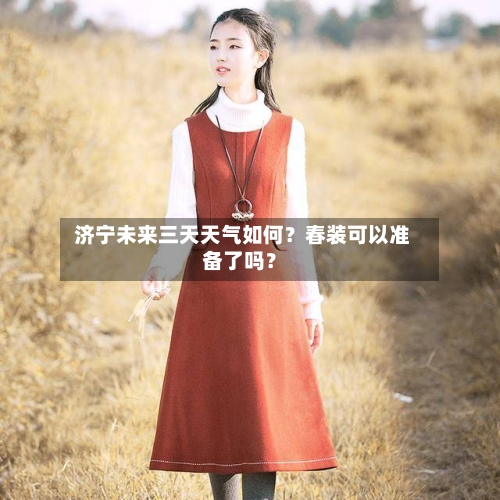  济宁未来三天天气如何？春装可以准备了吗？