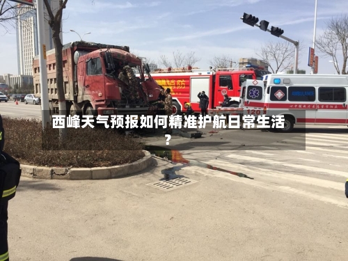  西峰天气预报如何精准护航日常生活？