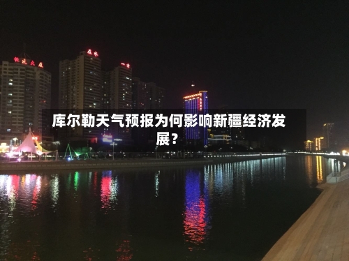  库尔勒天气预报为何影响新疆经济发展？