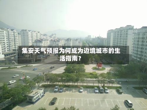  集安天气预报为何成为边境城市的生活指南？