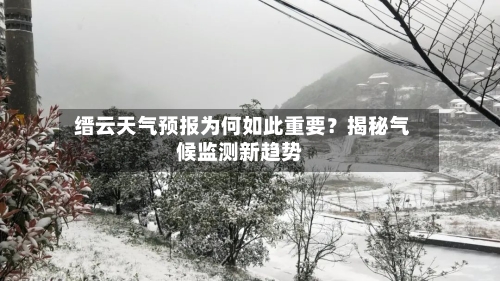  缙云天气预报为何如此重要？揭秘气候监测新趋势