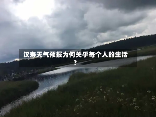  汉寿天气预报为何关乎每个人的生活？