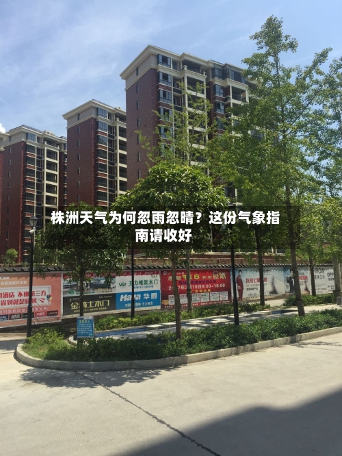  株洲天气为何忽雨忽晴？这份气象指南请收好