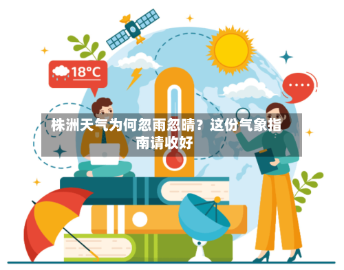  株洲天气为何忽雨忽晴？这份气象指南请收好