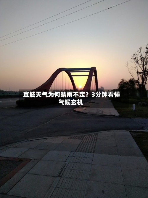  宣城天气为何晴雨不定？3分钟看懂气候玄机
