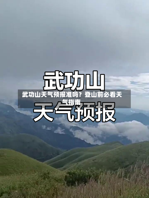  武功山天气预报准吗？登山前必看天气指南