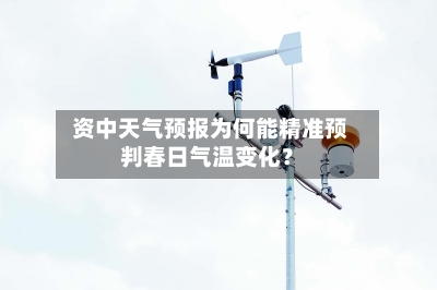  资中天气预报为何能精准预判春日气温变化？