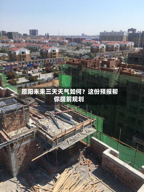  原阳未来三天天气如何？这份预报帮你提前规划