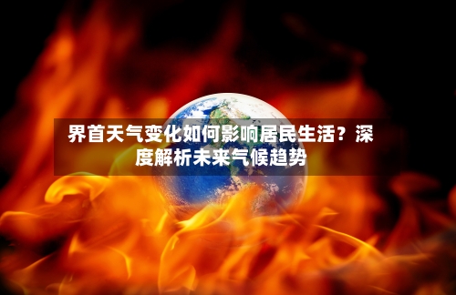  界首天气变化如何影响居民生活？深度解析未来气候趋势  