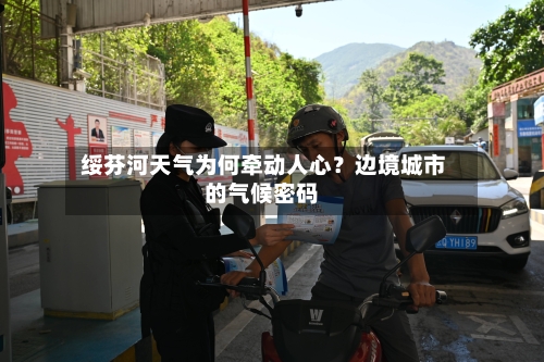  绥芬河天气为何牵动人心？边境城市的气候密码