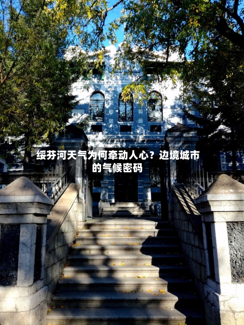  绥芬河天气为何牵动人心？边境城市的气候密码