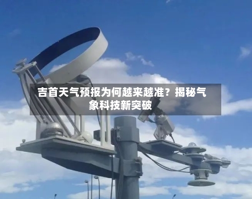  吉首天气预报为何越来越准？揭秘气象科技新突破