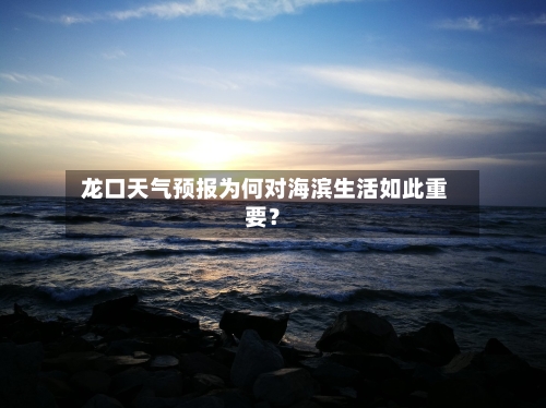  龙口天气预报为何对海滨生活如此重要？