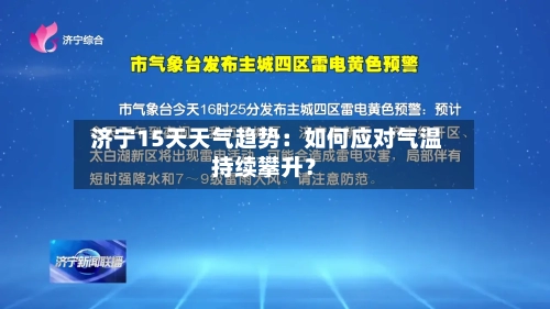 济宁15天天气趋势:如何应对气温持续攀升?