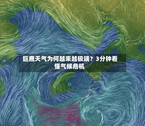 巨鹿天气为何越来越极端？3分钟看懂气候危机