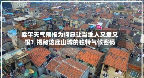  梁平天气预报为何总让当地人又爱又恨？揭秘这座山城的独特气候密码  