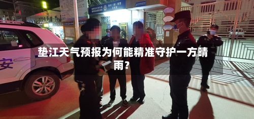  垫江天气预报为何能精准守护一方晴雨？