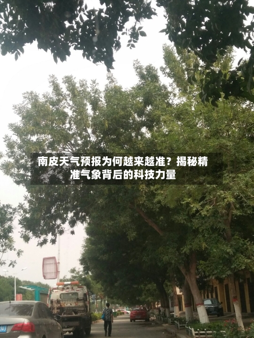  南皮天气预报为何越来越准？揭秘精准气象背后的科技力量  