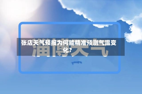  张店天气预报为何能精准预测气温变化？  