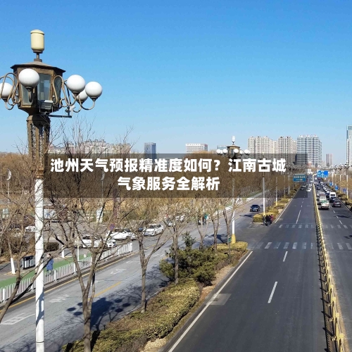 池州天气预报精准度如何？江南古城气象服务全解析
