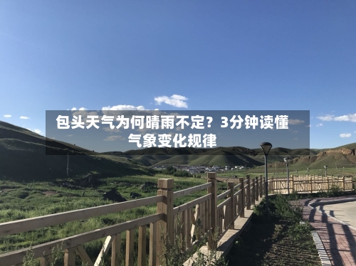  包头天气为何晴雨不定？3分钟读懂气象变化规律  