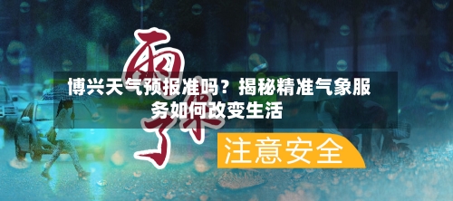  博兴天气预报准吗？揭秘精准气象服务如何改变生活