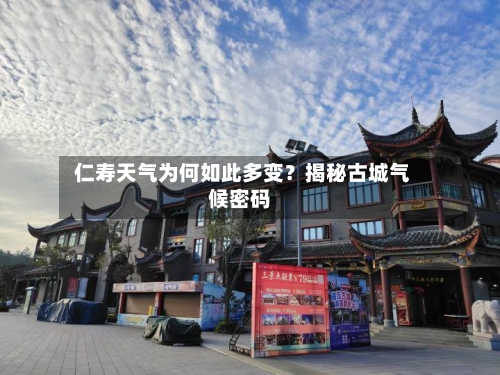 仁寿天气为何如此多变?揭秘古城气候密码