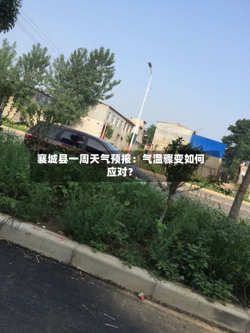  襄城县一周天气预报：气温骤变如何应对？