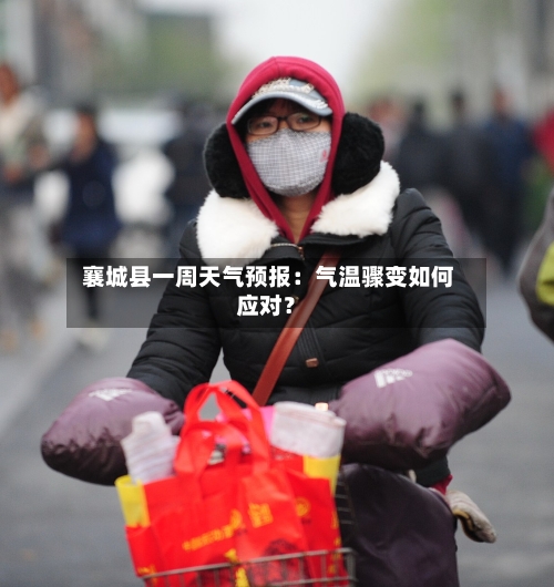  襄城县一周天气预报：气温骤变如何应对？