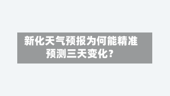  新化天气预报为何能精准预测三天变化？