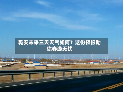  乾安未来三天天气如何？这份预报助你春游无忧  