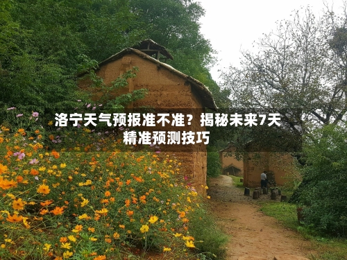  洛宁天气预报准不准？揭秘未来7天精准预测技巧