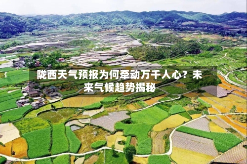  陇西天气预报为何牵动万千人心？未来气候趋势揭秘  