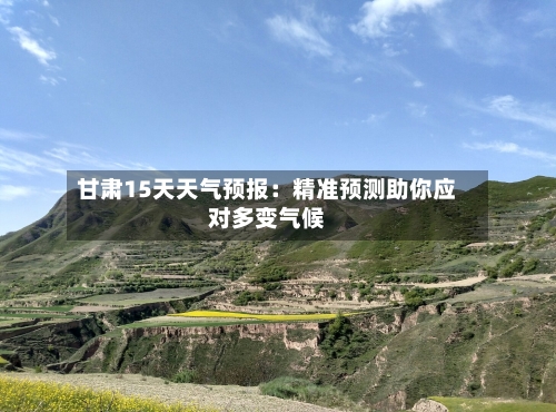 甘肃15天天气预报：精准预测助你应对多变气候