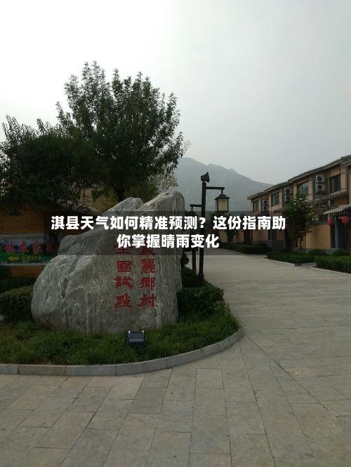 淇县天气如何精准预测？这份指南助你掌握晴雨变化