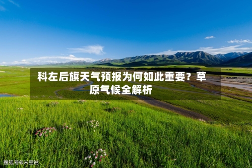  科左后旗天气预报为何如此重要？草原气候全解析