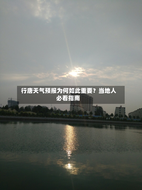  行唐天气预报为何如此重要？当地人必看指南