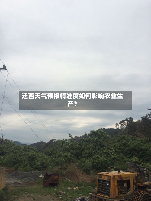 迁西天气预报精准度如何影响农业生产？