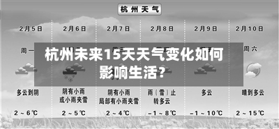  杭州未来15天天气变化如何影响生活？