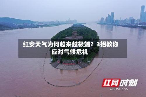  红安天气为何越来越极端？3招教你应对气候危机