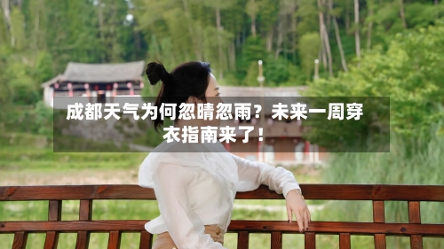  成都天气为何忽晴忽雨？未来一周穿衣指南来了！