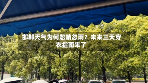  邯郸天气为何忽晴忽雨？未来三天穿衣指南来了