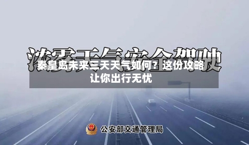  秦皇岛未来三天天气如何？这份攻略让你出行无忧  