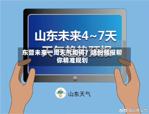  东营未来一周天气如何？这份预报帮你精准规划  