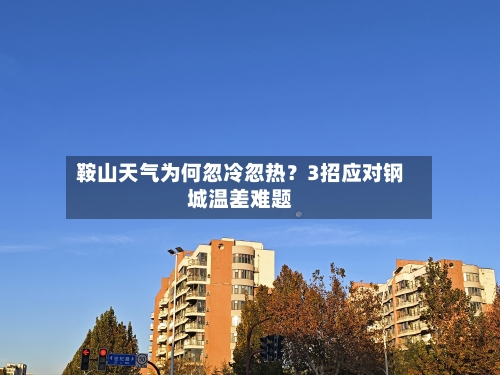 鞍山天气为何忽冷忽热？3招应对钢城温差难题