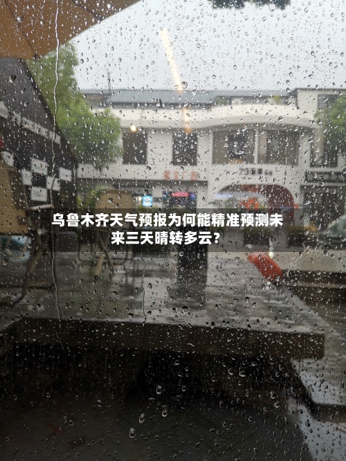  乌鲁木齐天气预报为何能精准预测未来三天晴转多云？