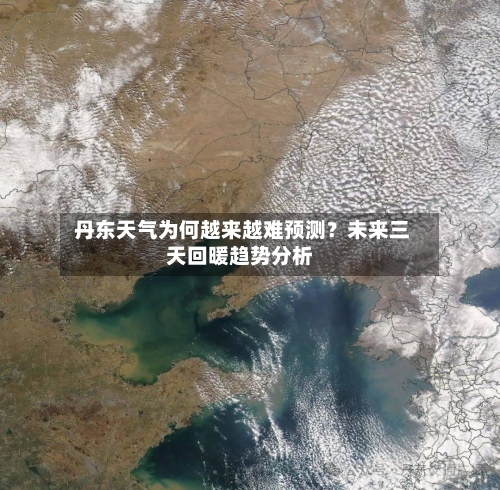  丹东天气为何越来越难预测？未来三天回暖趋势分析